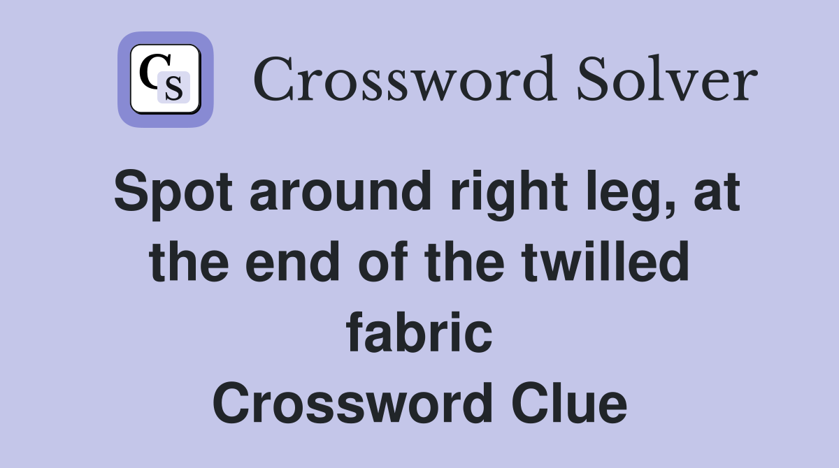Spot around right leg, at the end of the twilled fabric Crossword